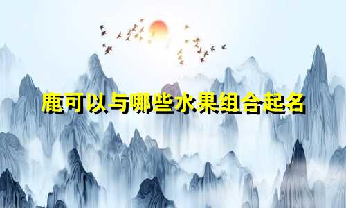鹿可以与哪些水果组合起名