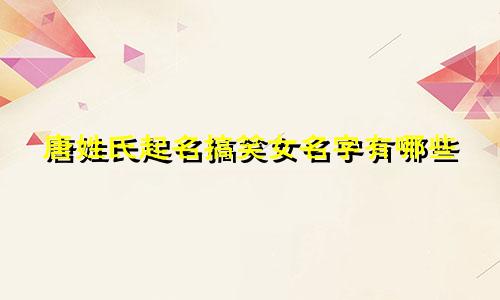 唐姓氏起名搞笑女名字有哪些