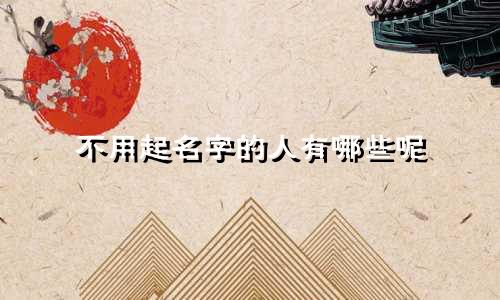 不用起名字的人有哪些呢
