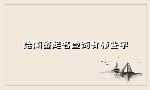 给闺蜜起名叠词有哪些字