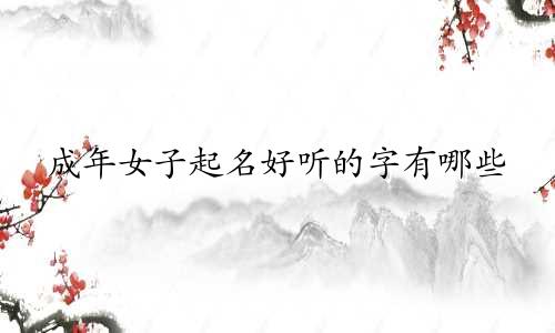 成年女子起名好听的字有哪些