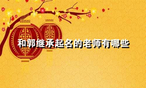 和郭继承起名的老师有哪些