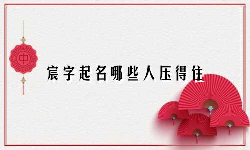 宸字起名哪些人压得住