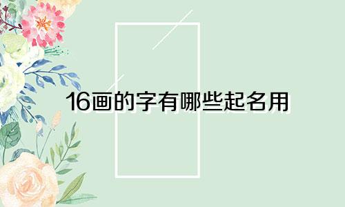 16画的字有哪些起名用