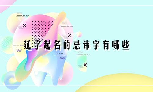 延字起名的忌讳字有哪些
