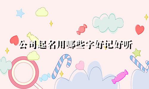 公司起名用哪些字好记好听