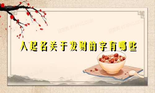 人起名关于发财的字有哪些