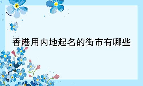 香港用内地起名的街市有哪些