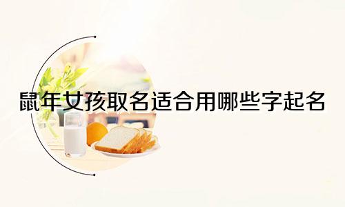 鼠年女孩取名适合用哪些字起名