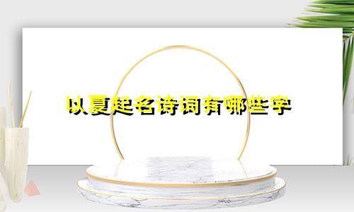 以夏起名诗词有哪些字