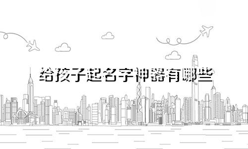 给孩子起名字神器有哪些