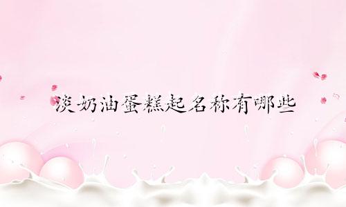 淡奶油蛋糕起名称有哪些
