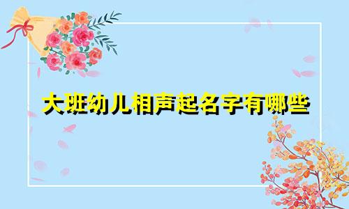 大班幼儿相声起名字有哪些