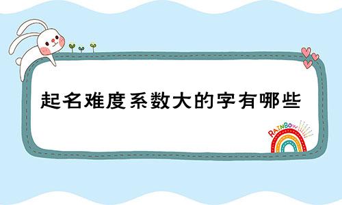 起名难度系数大的字有哪些