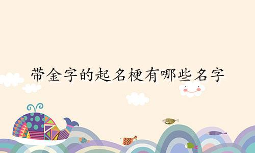 带金字的起名梗有哪些名字