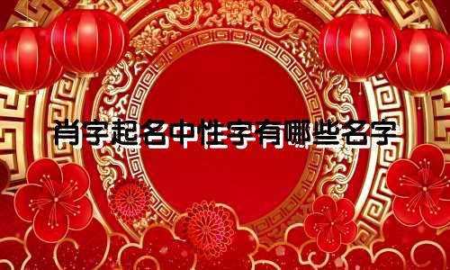 肖字起名中性字有哪些名字