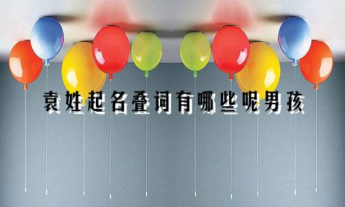袁姓起名叠词有哪些呢男孩