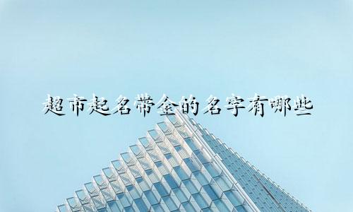 超市起名带金的名字有哪些