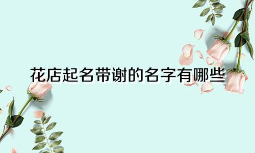 花店起名带谢的名字有哪些
