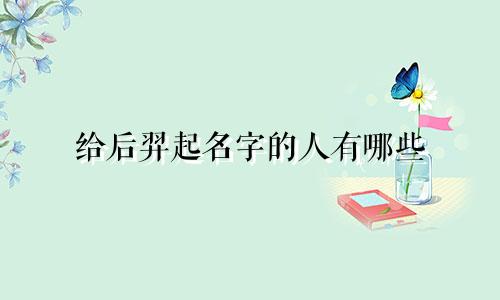 给后羿起名字的人有哪些