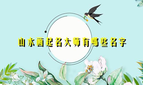 山水画起名大师有哪些名字