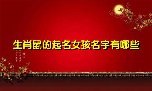 生肖鼠的起名女孩名字有哪些