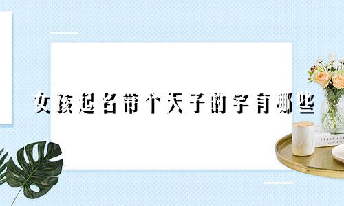 女孩起名带个天子的字有哪些