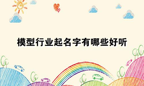 模型行业起名字有哪些好听