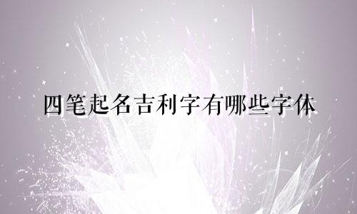 四笔起名吉利字有哪些字体