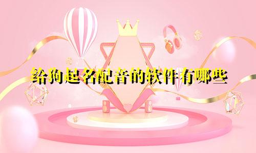 给狗起名配音的软件有哪些