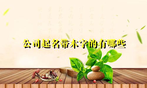 公司起名带木字的有哪些