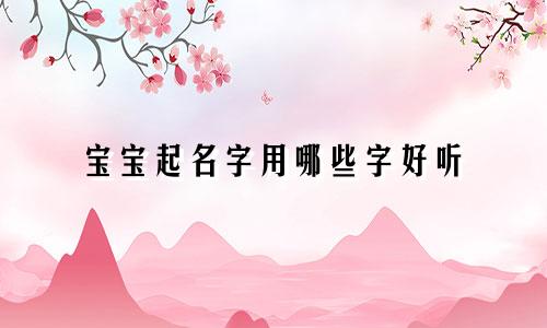 宝宝起名字用哪些字好听