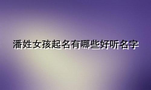 潘姓女孩起名有哪些好听名字