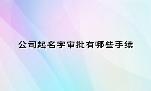公司起名字审批有哪些手续