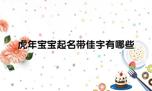 虎年宝宝起名带佳字有哪些