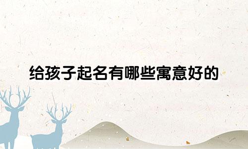 给孩子起名有哪些寓意好的