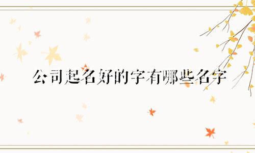 公司起名好的字有哪些名字