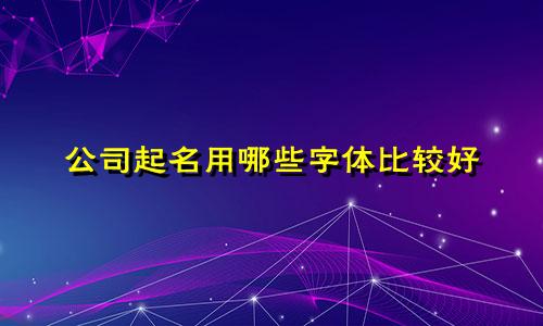 公司起名用哪些字体比较好