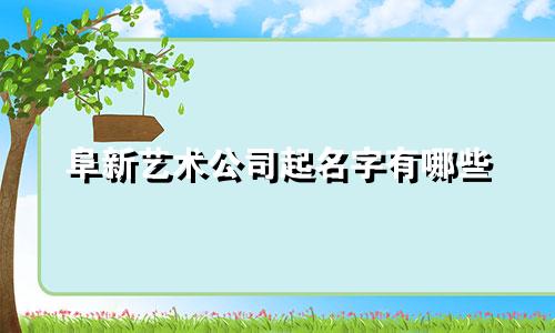 阜新艺术公司起名字有哪些