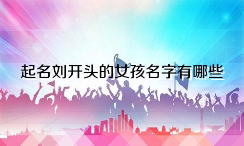 起名刘开头的女孩名字有哪些