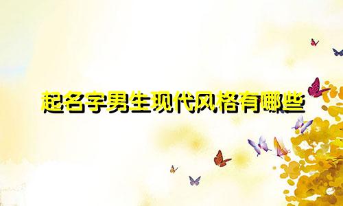 起名字男生现代风格有哪些