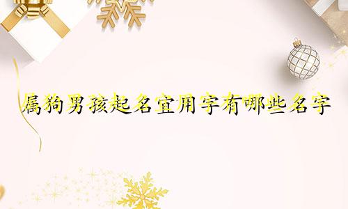 属狗男孩起名宜用字有哪些名字