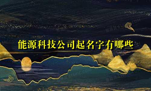 能源科技公司起名字有哪些