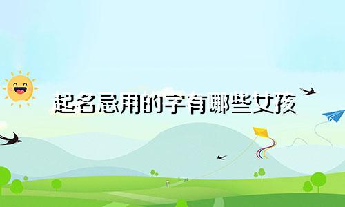 起名忌用的字有哪些女孩