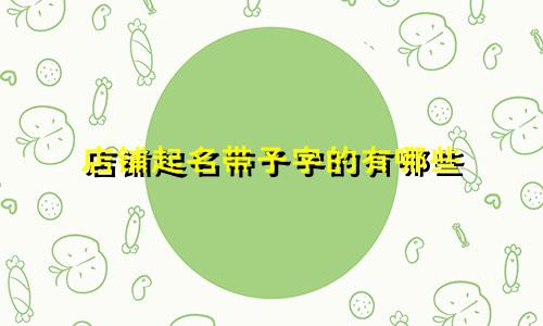 店铺起名带子字的有哪些