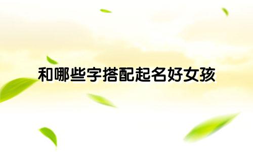 和哪些字搭配起名好女孩