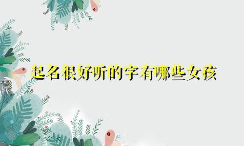 起名很好听的字有哪些女孩