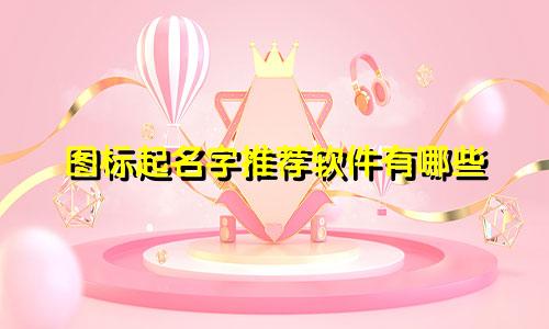 图标起名字推荐软件有哪些