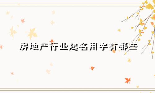 房地产行业起名用字有哪些