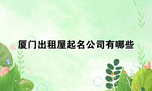 厦门出租屋起名公司有哪些